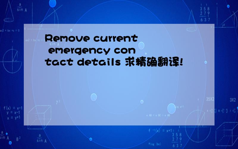 Remove current emergency contact details 求精确翻译!