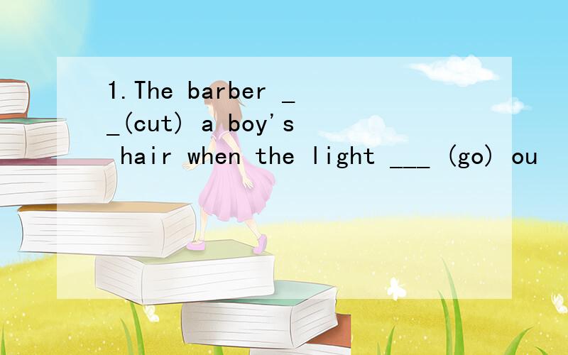 1.The barber __(cut) a boy's hair when the light ___ (go) ou