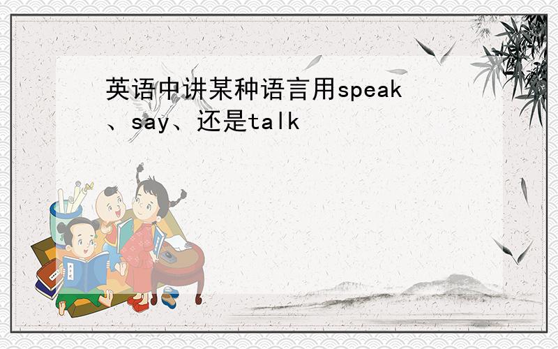 英语中讲某种语言用speak、say、还是talk