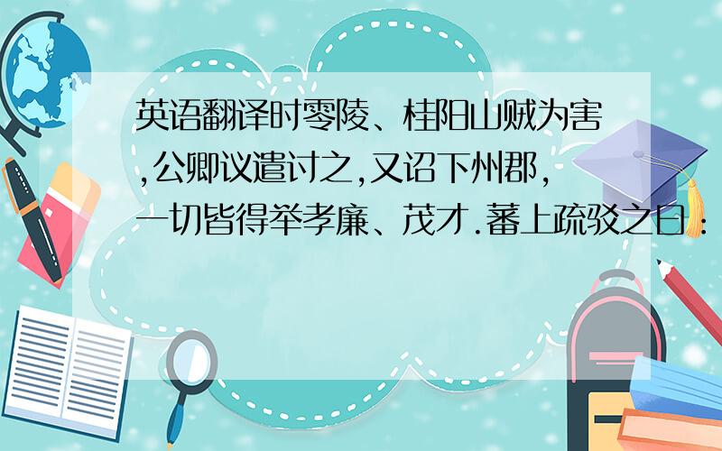 英语翻译时零陵、桂阳山贼为害,公卿议遣讨之,又诏下州郡,一切皆得举孝廉、茂才.蕃上疏驳之曰：“昔高祖创业,万邦息肩,抚养