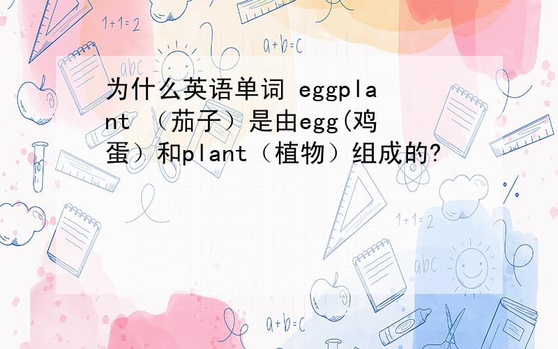 为什么英语单词 eggplant （茄子）是由egg(鸡蛋）和plant（植物）组成的?