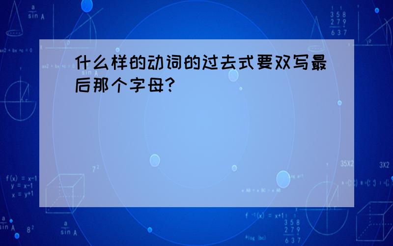 什么样的动词的过去式要双写最后那个字母?