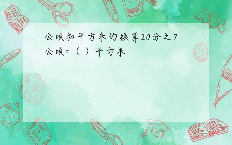 公顷和平方米的换算20分之7公顷=（ ）平方米