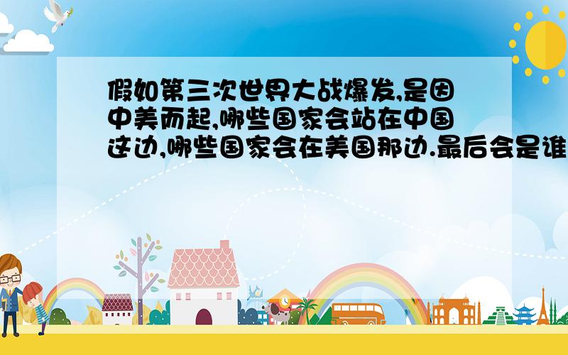 假如第三次世界大战爆发,是因中美而起,哪些国家会站在中国这边,哪些国家会在美国那边.最后会是谁先投降