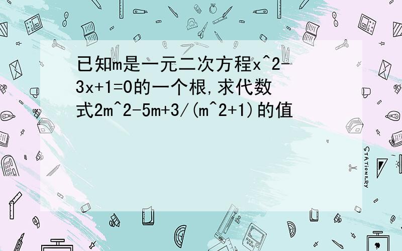 已知m是一元二次方程x^2-3x+1=0的一个根,求代数式2m^2-5m+3/(m^2+1)的值