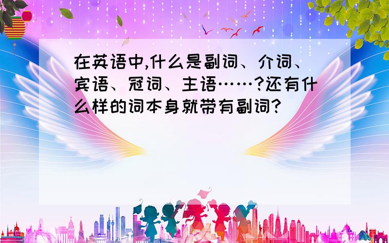 在英语中,什么是副词、介词、宾语、冠词、主语……?还有什么样的词本身就带有副词?