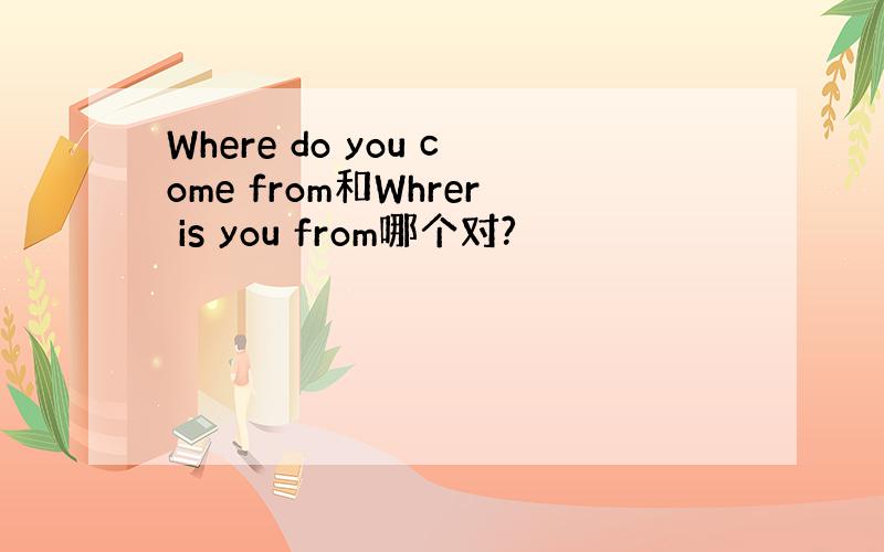 Where do you come from和Whrer is you from哪个对?