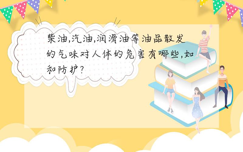 柴油,汽油,润滑油等油品散发的气味对人体的危害有哪些,如和防护?