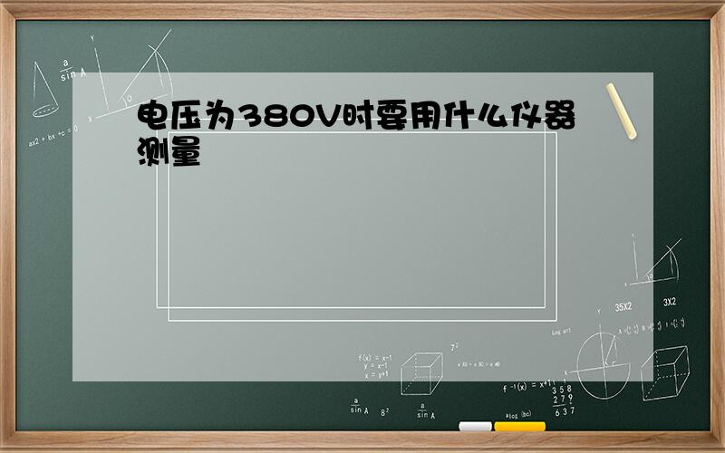 电压为380V时要用什么仪器测量