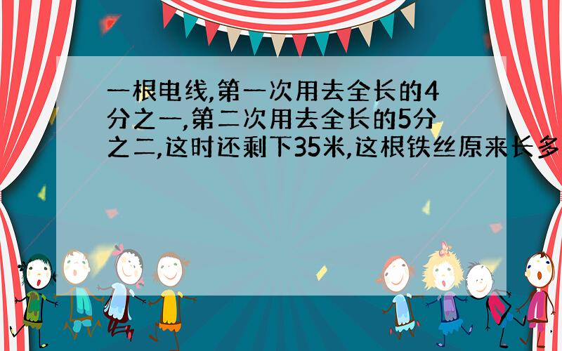 一根电线,第一次用去全长的4分之一,第二次用去全长的5分之二,这时还剩下35米,这根铁丝原来长多少米