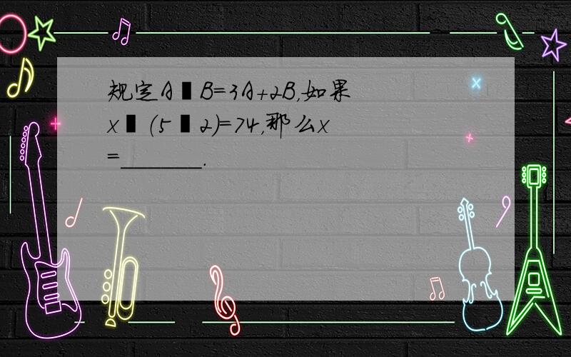 规定A⊗B=3A+2B，如果x⊗（5⊗2）=74，那么x=______．