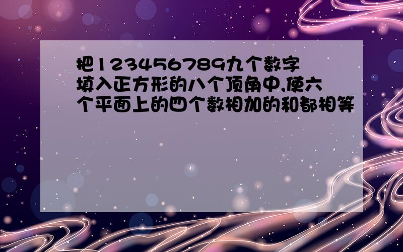 把123456789九个数字填入正方形的八个顶角中,使六个平面上的四个数相加的和都相等