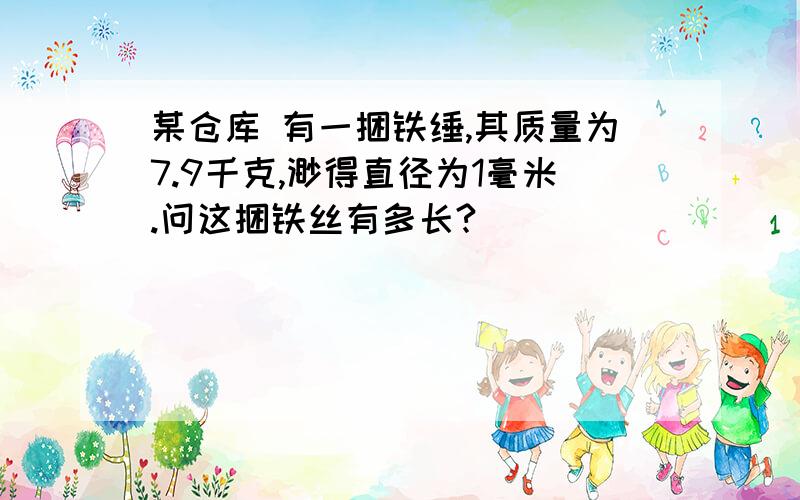 某仓库 有一捆铁缍,其质量为7.9千克,渺得直径为1毫米.问这捆铁丝有多长?