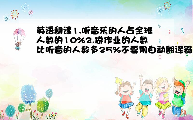 英语翻译1.听音乐的人占全班人数的10%2.做作业的人数比听音的人数多25%不要用自动翻译器