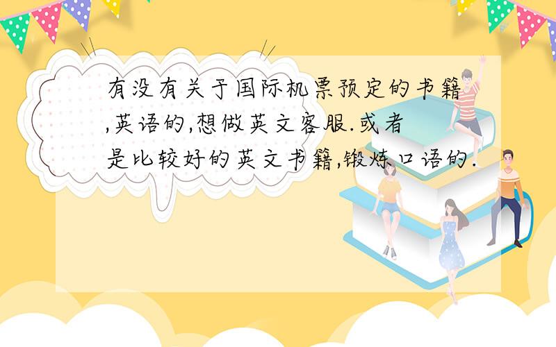 有没有关于国际机票预定的书籍,英语的,想做英文客服.或者是比较好的英文书籍,锻炼口语的.