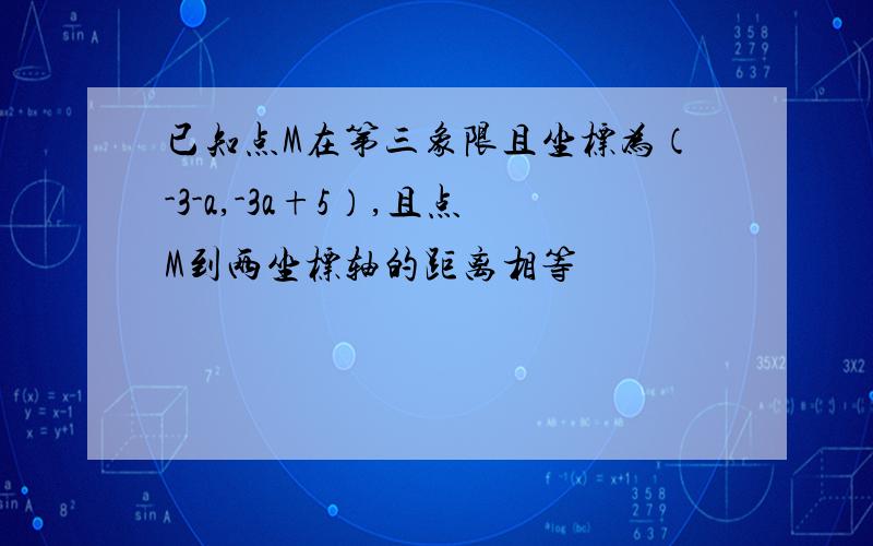 已知点M在第三象限且坐标为（-3-a,-3a+5）,且点M到两坐标轴的距离相等