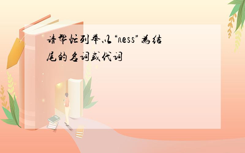 请帮忙列举以“ness”为结尾的名词或代词