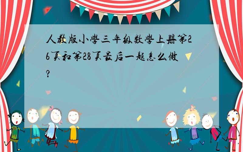 人教版小学三年级数学上册第26页和第28页最后一题怎么做?