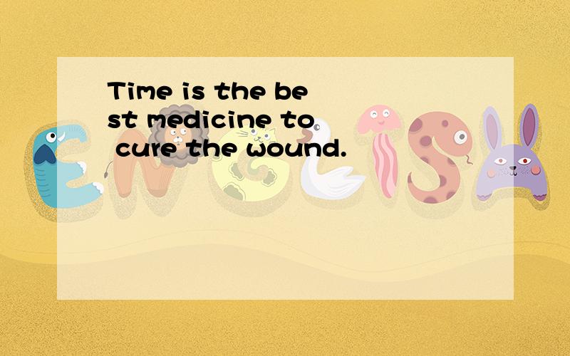 Time is the best medicine to cure the wound.