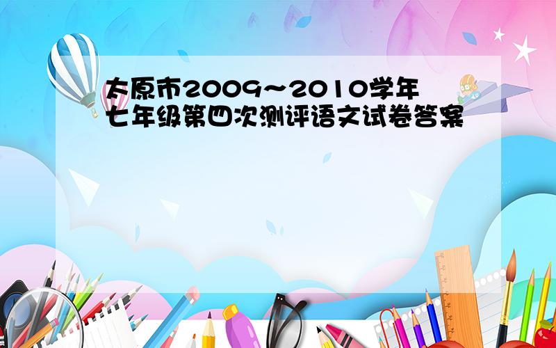 太原市2009～2010学年七年级第四次测评语文试卷答案