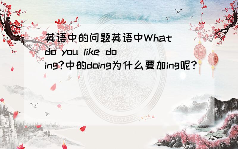 英语中的问题英语中What do you like doing?中的doing为什么要加ing呢?