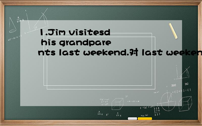 1.Jim visitesd his grandparents last weekend.对 last weekend