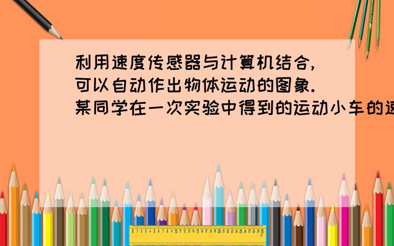 利用速度传感器与计算机结合,可以自动作出物体运动的图象.某同学在一次实验中得到的运动小车的速度-时间图象如图所示,以下说