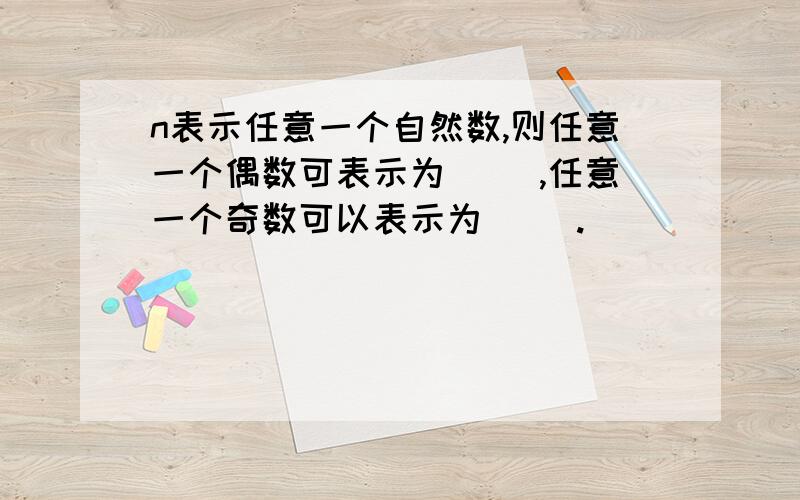 n表示任意一个自然数,则任意一个偶数可表示为（ ）,任意一个奇数可以表示为（ ）.