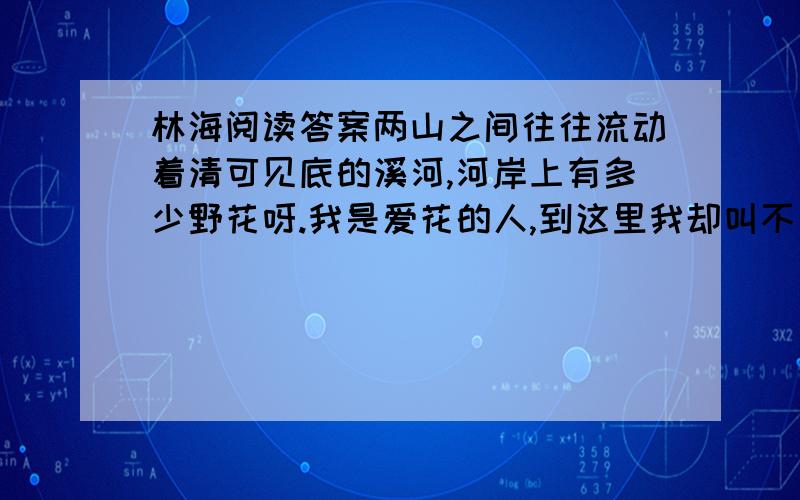 林海阅读答案两山之间往往流动着清可见底的溪河,河岸上有多少野花呀.我是爱花的人,到这里我却叫不出那些花的名儿来.兴安岭多