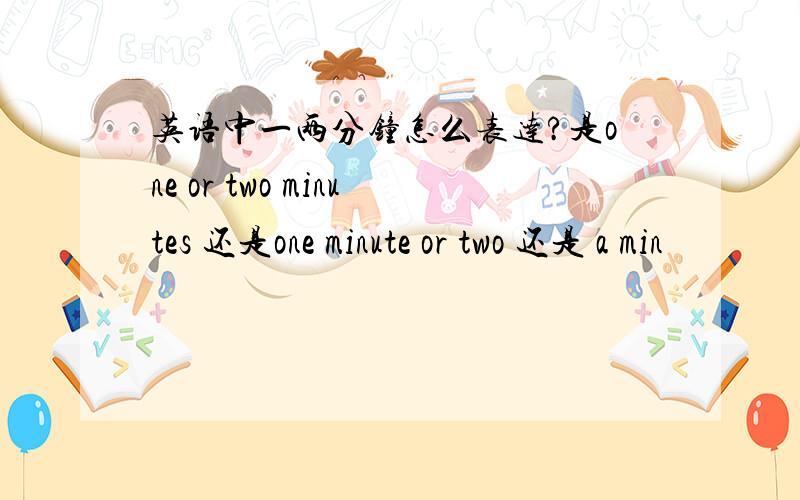 英语中一两分钟怎么表达?是one or two minutes 还是one minute or two 还是 a min