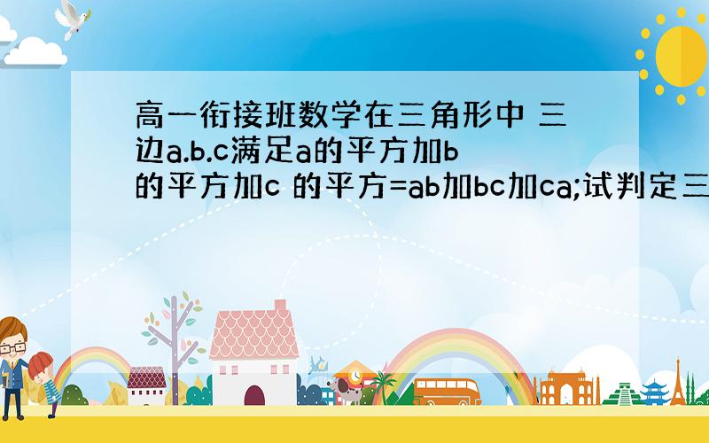 高一衔接班数学在三角形中 三边a.b.c满足a的平方加b的平方加c 的平方=ab加bc加ca;试判定三角形的形状