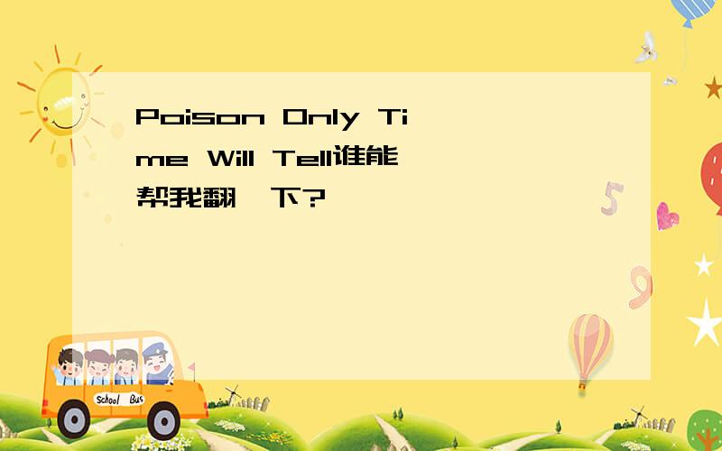 Poison Only Time Will Tell谁能帮我翻一下?