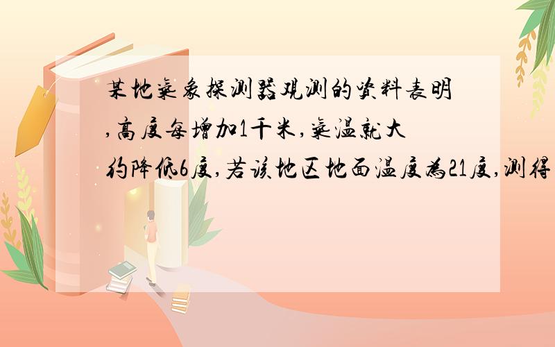 某地气象探测器观测的资料表明,高度每增加1千米,气温就大约降低6度,若该地区地面温度为21度,测得高空某处气温为负9度,