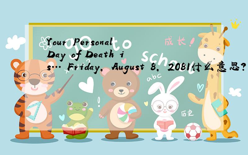 Your Personal Day of Death is... Friday, August 8, 2081什么意思?