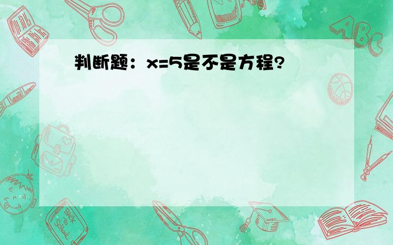 判断题：x=5是不是方程?