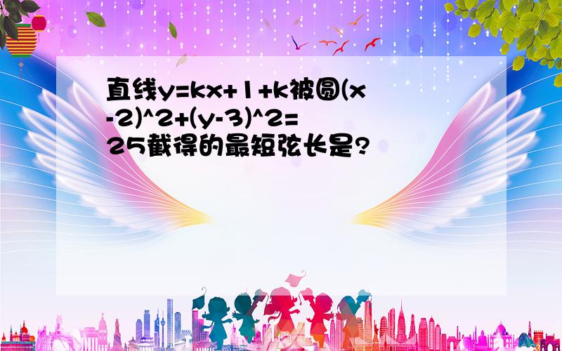 直线y=kx+1+k被圆(x-2)^2+(y-3)^2=25截得的最短弦长是?