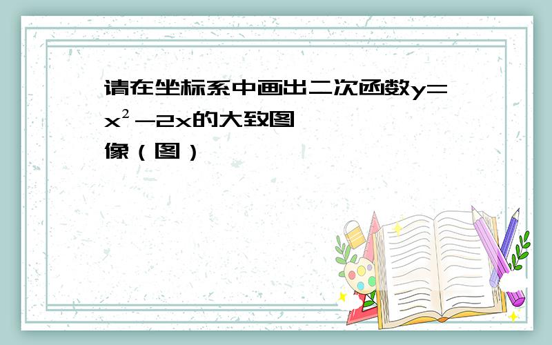 请在坐标系中画出二次函数y=x²-2x的大致图像（图）