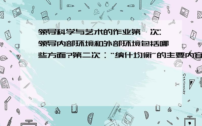 领导科学与艺术的作业第一次:领导内部环境和外部环境包括哪些方面?第二次：“纳什均衡”的主要内容是什么?对领导者做好领导工