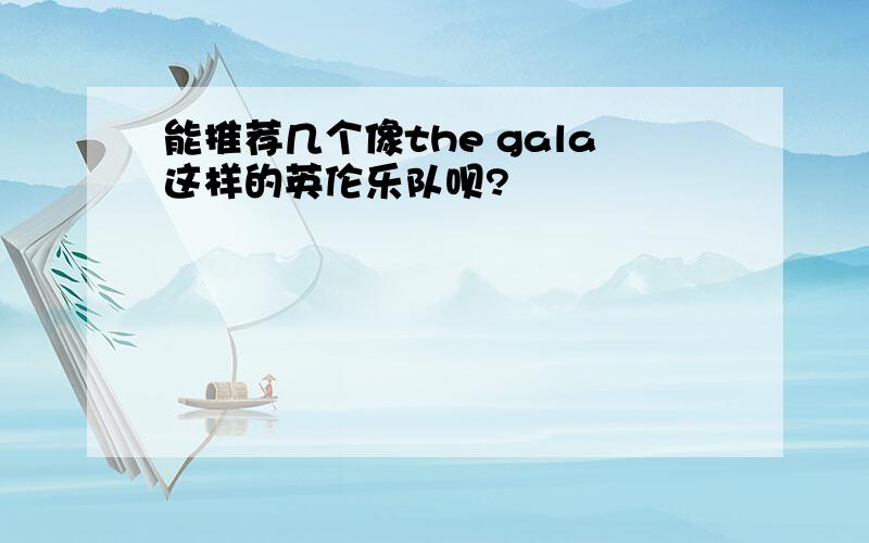 能推荐几个像the gala这样的英伦乐队呗?