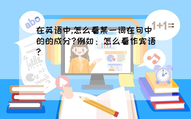 在英语中,怎么看某一词在句中的的成分?例如：怎么看作宾语?