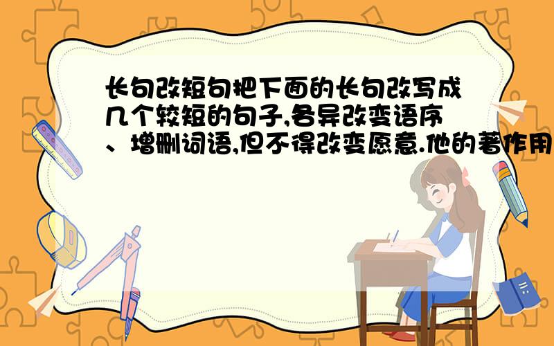 长句改短句把下面的长句改写成几个较短的句子,各异改变语序、增删词语,但不得改变愿意.他的著作用康德叔本华的美学思想,就境