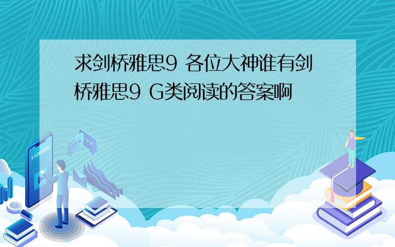 求剑桥雅思9 各位大神谁有剑桥雅思9 G类阅读的答案啊