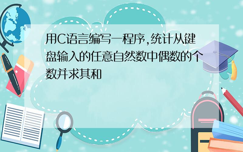 用C语言编写一程序,统计从键盘输入的任意自然数中偶数的个数并求其和