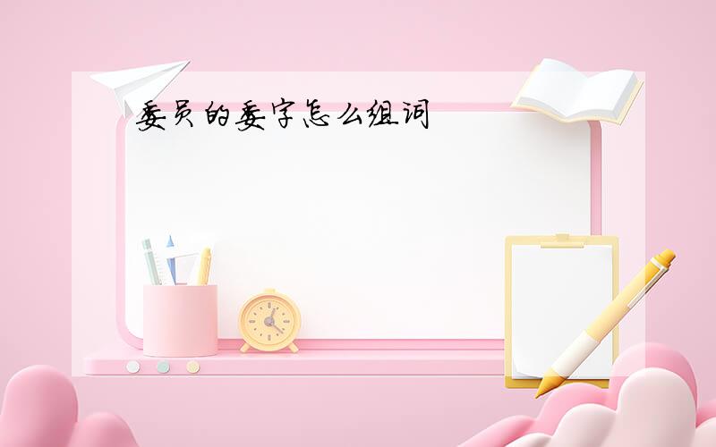 委员的委字怎么组词