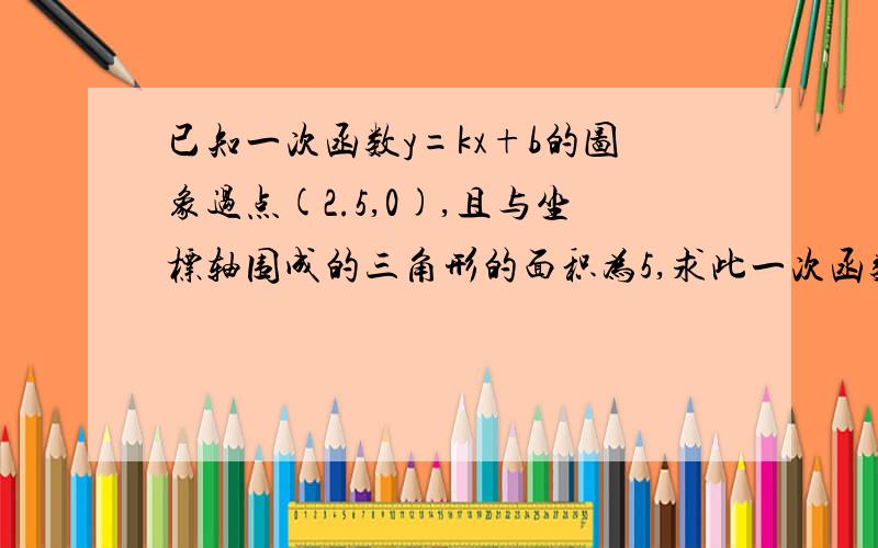 已知一次函数y=kx+b的图象过点(2.5,0),且与坐标轴围成的三角形的面积为5,求此一次函数表达式