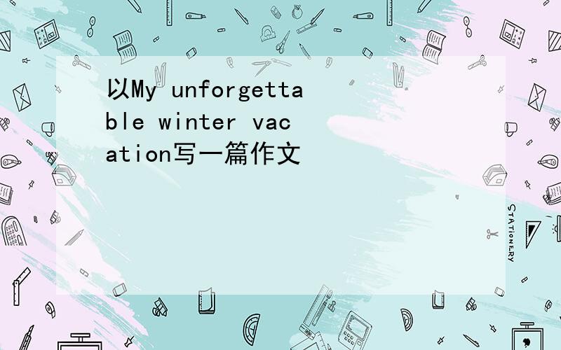 以My unforgettable winter vacation写一篇作文