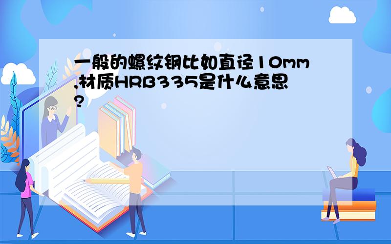 一般的螺纹钢比如直径10mm,材质HRB335是什么意思?