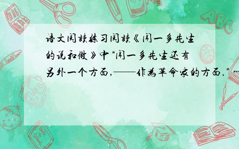 语文阅读练习阅读《闻一多先生的说和做》中“闻一多先生还有另外一个方面,——作为革命家的方面.”……“他,是口的巨人.他,