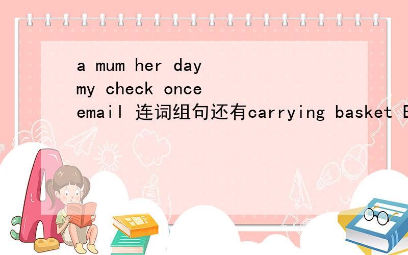 a mum her day my check once email 连词组句还有carrying basket Bob