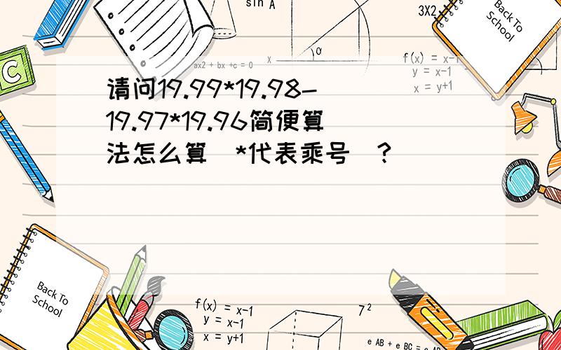 请问19.99*19.98-19.97*19.96简便算法怎么算（*代表乘号）?